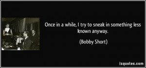 ... while, I try to sneak in something less known anyway. - Bobby Short