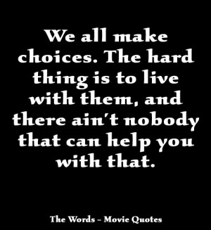 We all make choices. The hard thing is to live with them, and there ...