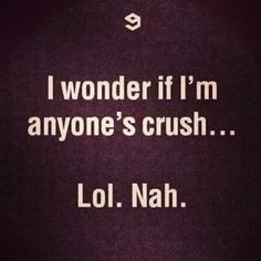 Lol nah im not anyones crush lol More