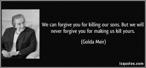 We can forgive you for killing our sons. But we will never forgive you ...
