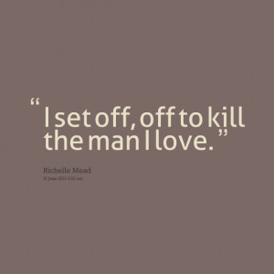 Quotes Picture: i set off, off to kill the man i love