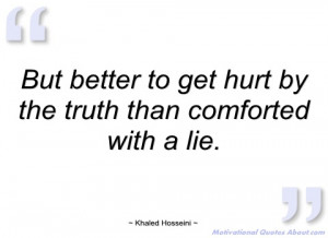 but better to get hurt by the truth than khaled hosseini