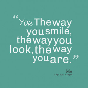 Quotes Picture: you the way you smile, the way you look, the way you ...