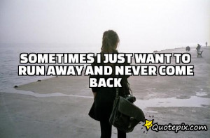 Sometimes I just want to run away and never come back