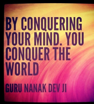 By conquering your mind, you conquer the world. Guru Nanak Dev Ji