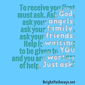 ask ask god, ask your angels, ask your family, ask your friends help ...