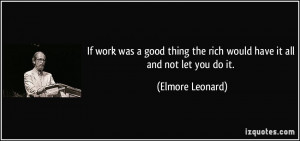 If work was a good thing the rich would have it all and not let you do ...