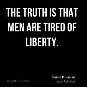 The truth is that men are tired of liberty.