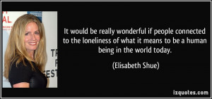 It would be really wonderful if people connected to the loneliness of ...