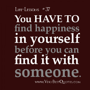 Life Lessons quotes - You have to find happiness in yourself before ...