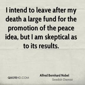 Alfred Bernhard Nobel - I intend to leave after my death a large fund ...