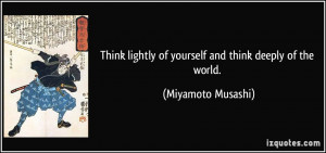 Think lightly of yourself and think deeply of the world. - Miyamoto ...