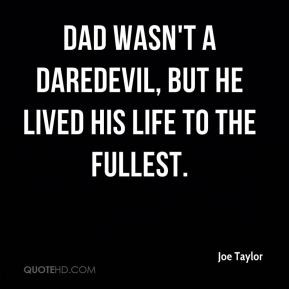 Dad wasn't a daredevil, but he lived his life to the fullest. - Joe ...
