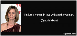 just a woman in love with another woman. - Cynthia Nixon