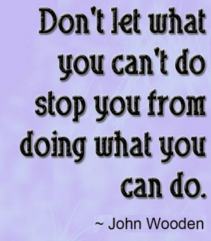Don't let what you can't do stop you from doing what you can do.