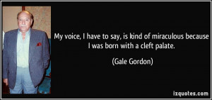 ... of miraculous because I was born with a cleft palate. - Gale Gordon