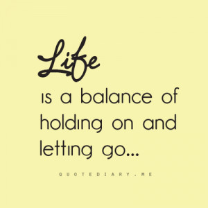 ... quotespictures.com/life-is-a-balance-of-holding-on-and-letting-go-4