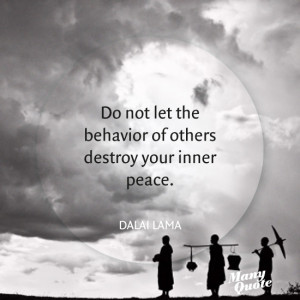 ... let the behavior of others destroy your inner peace. – Dalai Lama