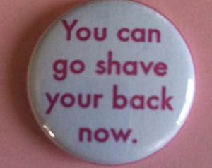 You Can Go Shave Your Back Now button - Mean Girls