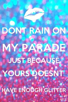 ... have enough glitter dont rain on my parade don t rain on my parade