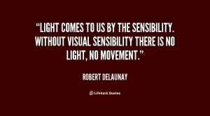 Light comes to us by the sensibility. Without visual sensibility there ...