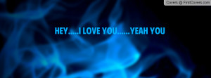 hey.....i love you.....yeah you Profile Facebook Covers