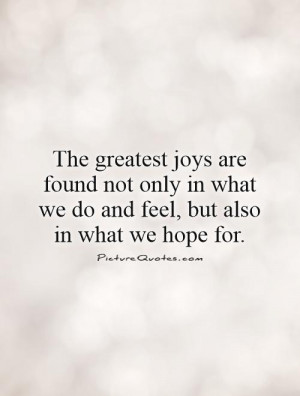 The greatest joys are found not only in what we do and feel, but also ...