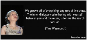 We groove off of everything, any sort of live show. The inner dialogue ...