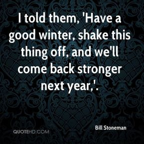 Bill Stoneman - I told them, 'Have a good winter, shake this thing off ...