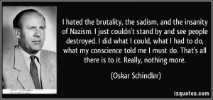 hated the brutality, the sadism, and the insanity of Nazism. I just ...