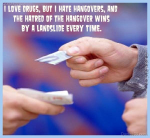 love drugs, but I hate hangovers, and the hatred of the hangover ...