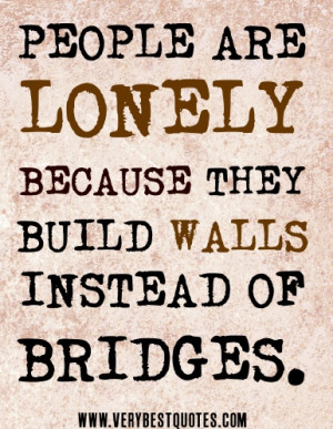 people are lonely because they build walls instead of bridges quote