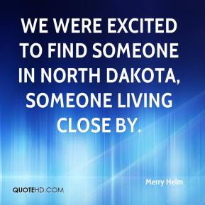 ... were excited to find someone in North Dakota, someone living close by