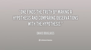 One finds the truth by making a hypothesis and comparing observations ...