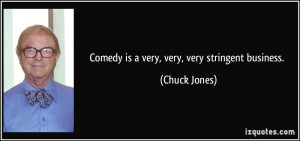 Comedy is a very, very, very stringent business. - Chuck Jones