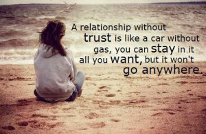 relationship without trust is like a car without gas, you can stay ...