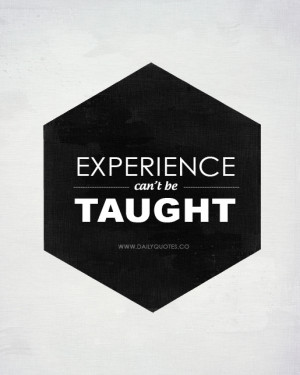 Experience can't be taught - Life Quotes from http://dailyquotes.co