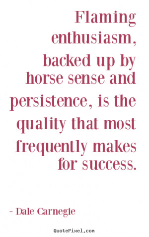 Quotes - Flaming enthusiasm, backed up by horse sense and persistence ...