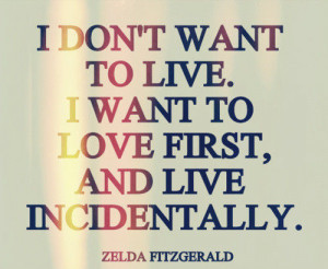 ... To Live. I want To Love First, And Live Incidentally ~ Happiness Quote