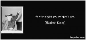 He who angers you conquers you. - Elizabeth Kenny