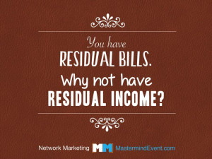 You have residual bills. Why not have residual INCOME? Courtesy of the ...