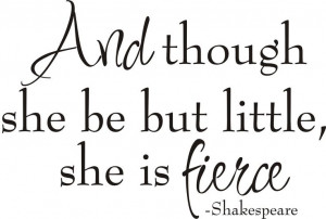 And though she be but little she is fierce - Shakespeare. via Etsy.