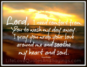 Lord, I need comfort from You to wash my day away. I pray you wrap ...