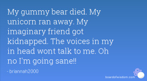 My gummy bear died. My unicorn ran away. My imaginary friend got ...