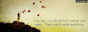 ... Will Flash Before Your Eyes,make Sure Its Worth Watching ~ Life Quote