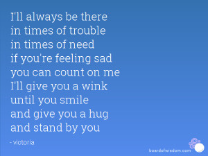 always be there in times of trouble in times of need if you're feeling ...