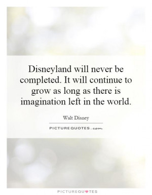 disneyland will never be completed it will continue to grow as long as