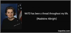 NATO has been a thread throughout my life. - Madeleine Albright