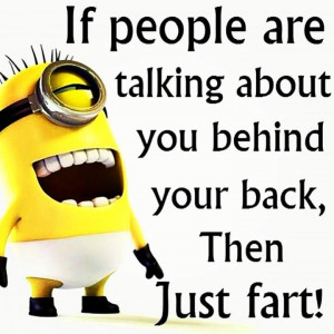 If people are talking about you behind your back, Then Just Fart!
