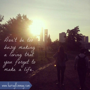 Don't be too busy making a living that you forget to make a life quote ...